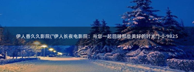 大香蕉久久爱伊人影院：伊人香久久影院(\