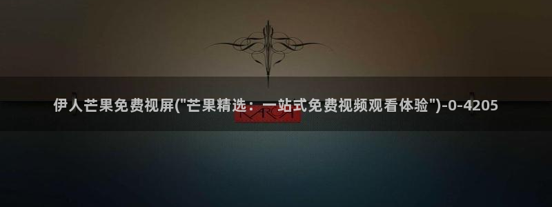 伊人久久youwu尤物影院：伊人芒果免费视屏(\
