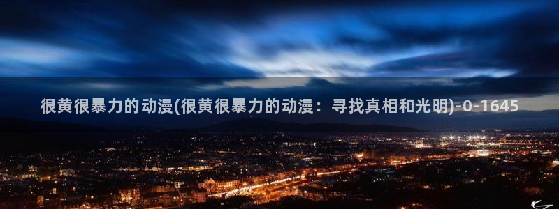 伦理动漫：很黄很暴力的动漫(很黄很暴力的动漫：寻找真相和光明)