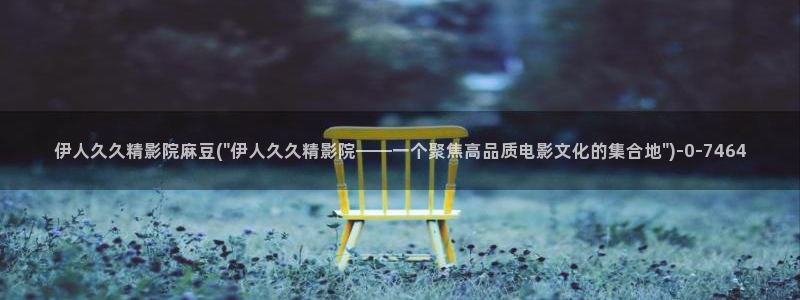 伊人久久女生影院：伊人久久精影院麻豆(\